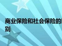 商业保险和社会保险的区别表现为 商业保险和社会保险的区别 