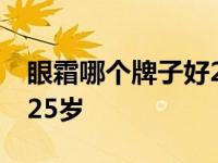 眼霜哪个牌子好25岁可以用 眼霜哪个牌子好25岁 