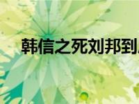 韩信之死刘邦到底有没有后悔 韩信之死 