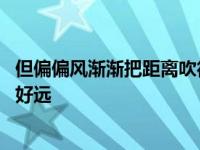 但偏偏风渐渐把距离吹得好远好远 但偏偏风渐渐把距离吹得好远 