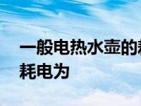 一般电热水壶的耗电为多少 一般电热水壶的耗电为 