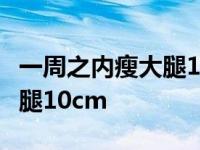 一周之内瘦大腿10cm要跑多少 一周之内瘦大腿10cm 