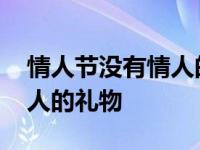 情人节没有情人的礼物怎么办 情人节没有情人的礼物 