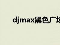 djmax黑色广场攻略 djmax黑色广场 