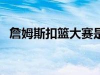 詹姆斯扣篮大赛是哪一年 詹姆斯扣篮大赛 