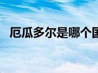 厄瓜多尔是哪个国家的? 厄瓜多尔是哪个国家 