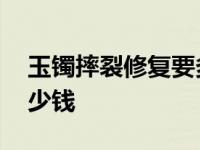 玉镯摔裂修复要多少钱呢 玉镯摔裂修复要多少钱 