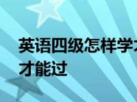 英语四级怎样学才能过六级 英语四级怎样学才能过 