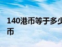 140港币等于多少人民币 1港币等于多少人民币 