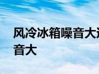 风冷冰箱噪音大还是直冷冰箱噪音大 冰箱噪音大 