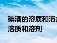 碘酒的溶质和溶剂是什么用符号表示 碘酒的溶质和溶剂 