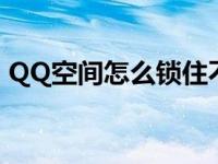 QQ空间怎么锁住不让别人看 qq空间怎么锁 