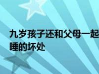 九岁孩子还和父母一起睡有什么不好的地方 9岁儿童和父母睡的坏处 