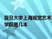 复旦大学上海视觉艺术学院是三本吗 复旦大学上海视觉艺术学院是几本 