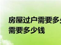 房屋过户需要多少钱的费用和税费 房屋过户需要多少钱 