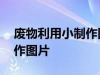 废物利用小制作图片大全简单 废物利用小制作图片 