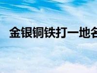 金银铜铁打一地名谜底 金银铜铁打一地名 