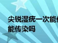 尖锐湿疣一次能传染吗为什么 尖锐湿疣一次能传染吗 