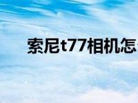 索尼t77相机怎么样 索尼t77数码相机 