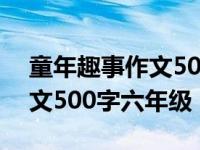 童年趣事作文500字五年级优秀 童年趣事作文500字六年级 