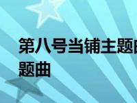 第八号当铺主题曲原唱完整版 第八号当铺主题曲 