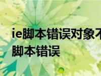 ie脚本错误对象不支持此属性或方法代码0 ie脚本错误 