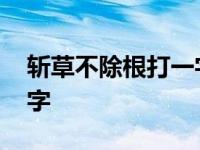 斩草不除根打一字正确答案 斩草不除根打一字 