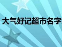 大气好记超市名字大全 好听的超市名字大全 