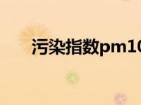 污染指数pm10是什么意思 污染指数 