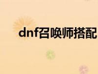 dnf召唤师搭配 dnf召唤师用什么武器 