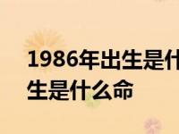 1986年出生是什么命是海中金吗 1986年出生是什么命 