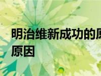 明治维新成功的原因是什么? 明治维新成功的原因 