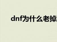 dnf为什么老掉线呢 dnf为什么老掉线 