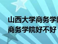 山西大学商务学院是二本还是三本 山西大学商务学院好不好 