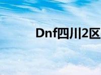 Dnf四川2区是跨几 dnf四川2区 