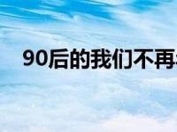 90后的我们不再年轻的文案 90后的我们 