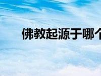 佛教起源于哪个地方 佛教起源于哪里 