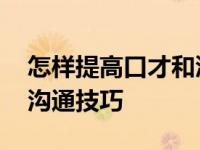 怎样提高口才和沟通技巧呢 怎样提高口才和沟通技巧 