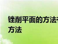 锉削平面的方法有哪三种优缺点 锉削平面的方法 