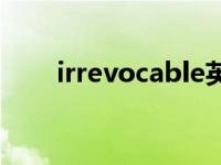 irrevocable英文解释 irrevocable 