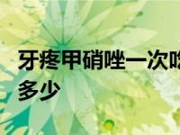 牙疼甲硝唑一次吃多少mg 牙疼甲硝唑一次吃多少 