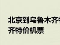 北京到乌鲁木齐特价机票查询 北京到乌鲁木齐特价机票 