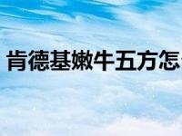 肯德基嫩牛五方怎么做窍门 嫩牛五方肯德基 