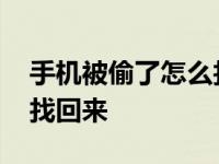 手机被偷了怎么找回来手机 手机被偷了怎么找回来 