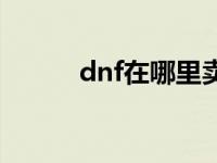 dnf在哪里卖钱 dnf怎么卖东西 