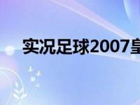 实况足球2007皇马阵容 实况足球2007 