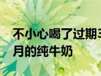 不小心喝了过期3个月的纯牛奶 喝了过期3个月的纯牛奶 