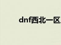 dnf西北一区人多吗 dnf西北一区 