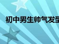 初中男生帅气发型短发 初中男生帅气发型 