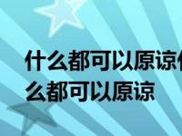 什么都可以原谅什么都可以遗忘是什么歌 什么都可以原谅 